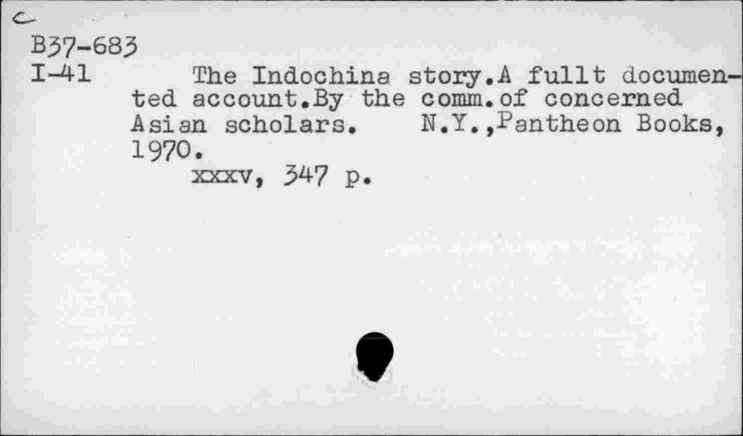 ﻿B37-68^
1-41 The Indochina story.A fullt documented account.By the comm.of concerned Asian scholars. N.Y.»Pantheon Books, 1970.
XXXV, 547 p.